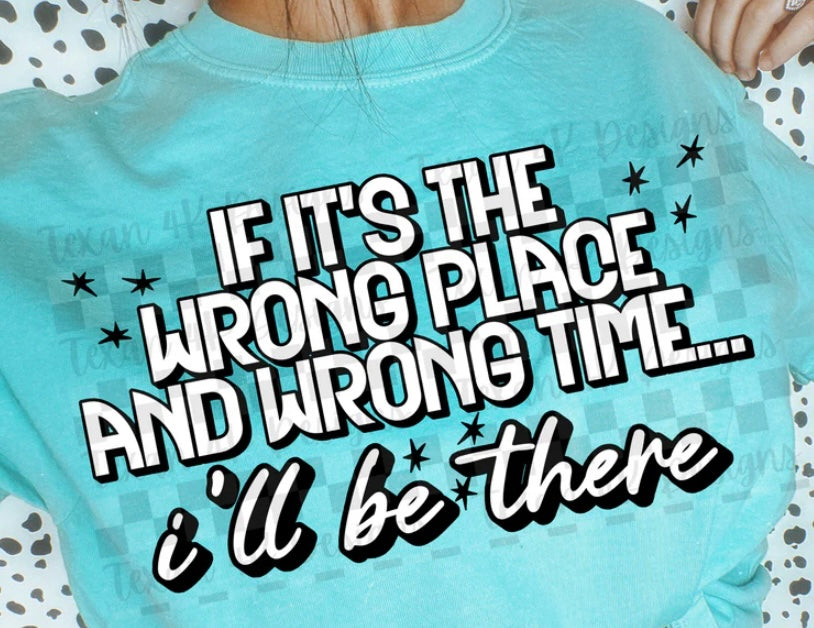 If It’s The Wrong Place And Wrong Time I’ll Be There